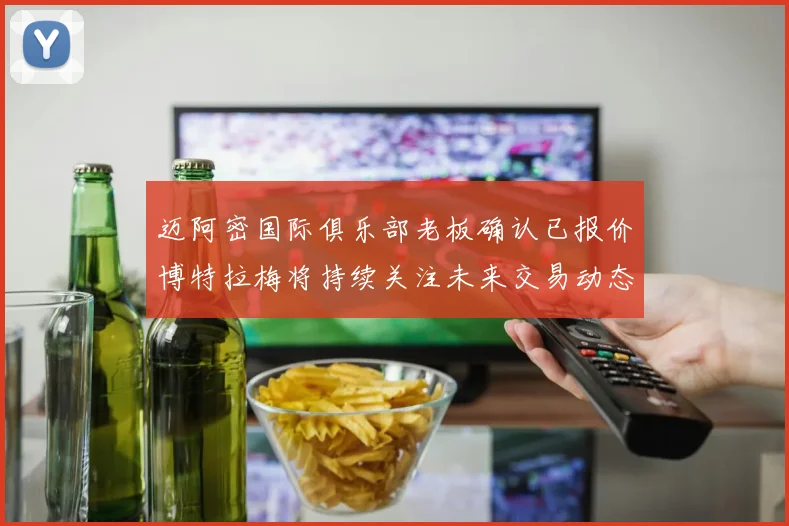 迈阿密国际俱乐部老板确认已报价博特拉梅将持续关注未来交易动态