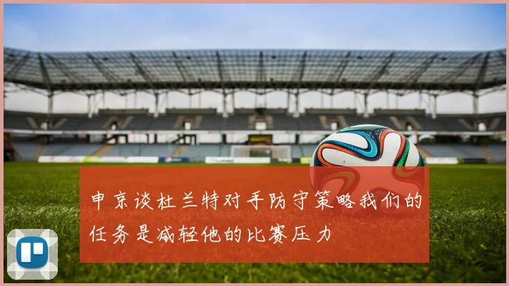 申京谈杜兰特对手防守策略我们的任务是减轻他的比赛压力