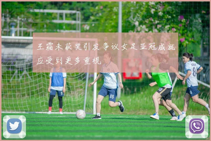 王霜未获奖引发争议女足亚冠成就应受到更多重视
