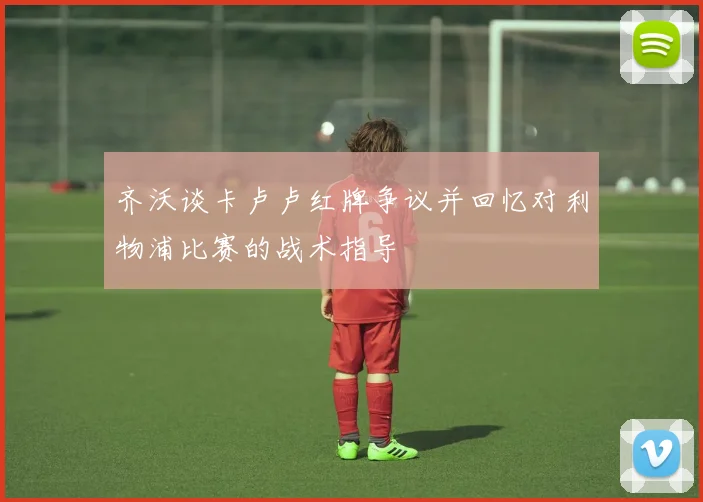 齐沃谈卡卢卢红牌争议并回忆对利物浦比赛的战术指导