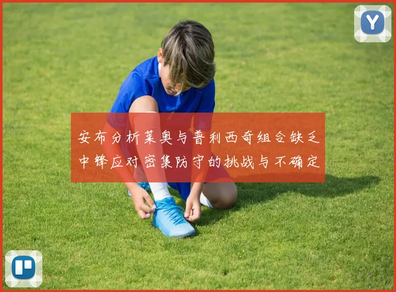 安布分析莱奥与普利西奇组合缺乏中锋应对密集防守的挑战与不确定性
