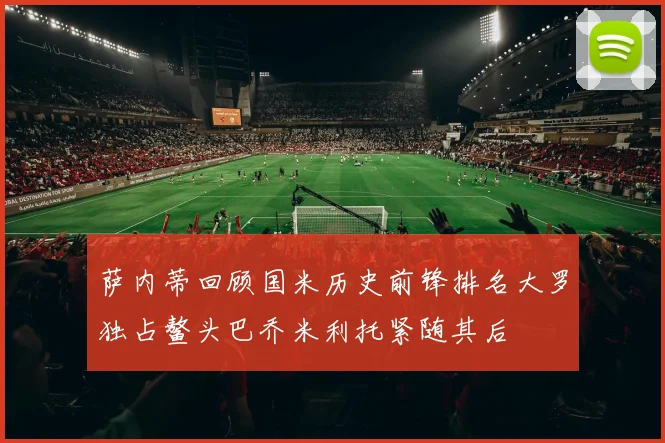 萨内蒂回顾国米历史前锋排名大罗独占鳌头巴乔米利托紧随其后