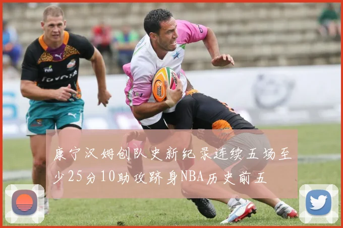 康宁汉姆创队史新纪录连续五场至少25分10助攻跻身NBA历史前五