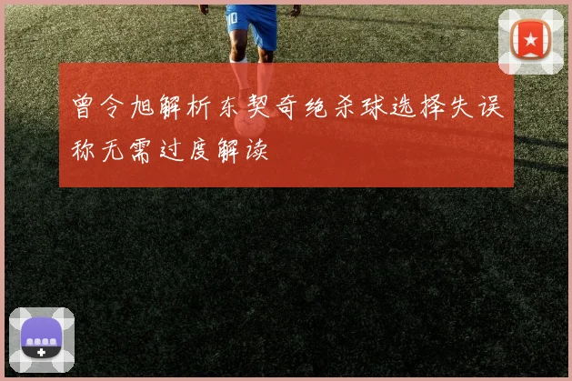 曾令旭解析东契奇绝杀球选择失误称无需过度解读
