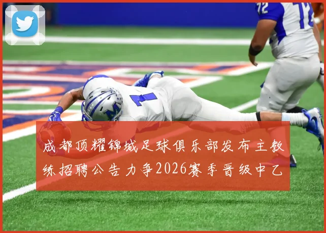 成都顶耀锦城足球俱乐部发布主教练招聘公告力争2026赛季晋级中乙联赛