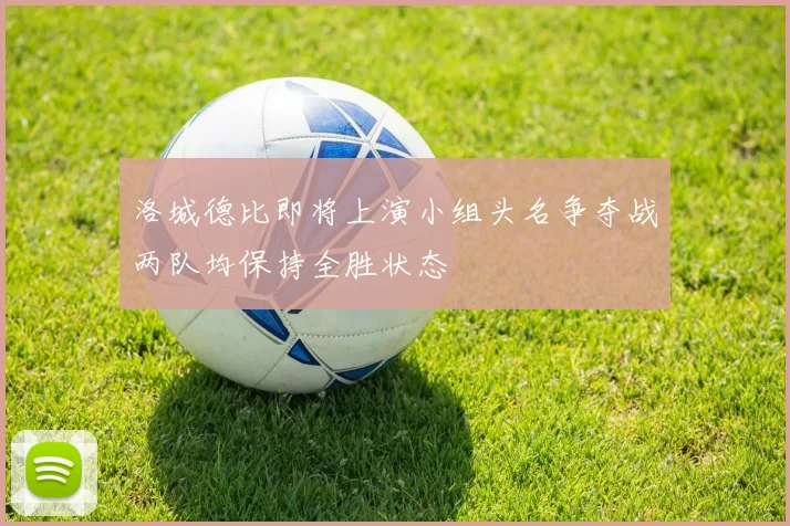 洛城德比即将上演小组头名争夺战两队均保持全胜状态