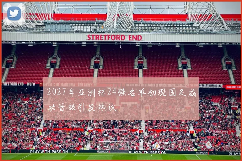 2027年亚洲杯24强名单初现国足成功晋级引发热议