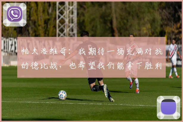 帕夫洛维奇：我期待一场充满对抗的德比战，也希望我们能拿下胜利