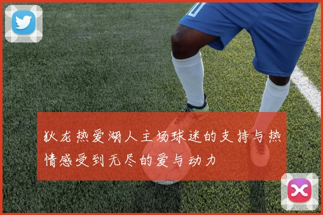 狄龙热爱湖人主场球迷的支持与热情感受到无尽的爱与动力
