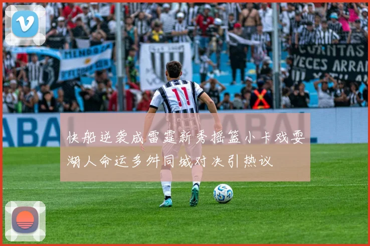 快船逆袭成雷霆新秀摇篮小卡戏耍湖人命运多舛同城对决引热议