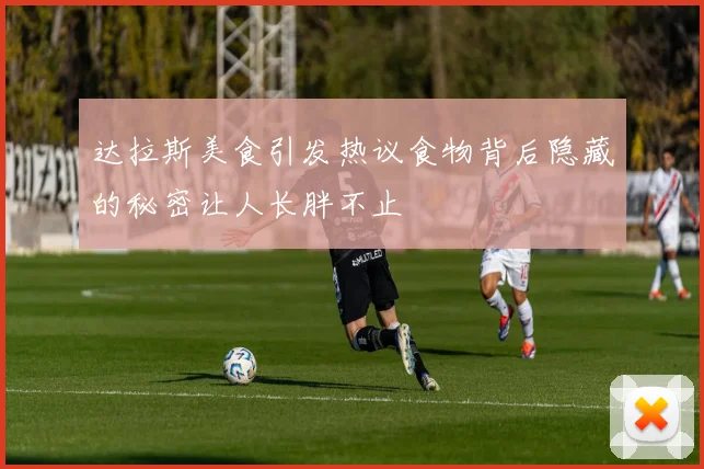 达拉斯美食引发热议食物背后隐藏的秘密让人长胖不止