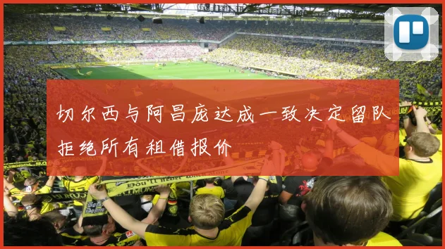 切尔西与阿昌庞达成一致决定留队拒绝所有租借报价
