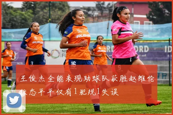 王俊杰全能表现助球队获胜赵维伦状态平平仅有1犯规1失误