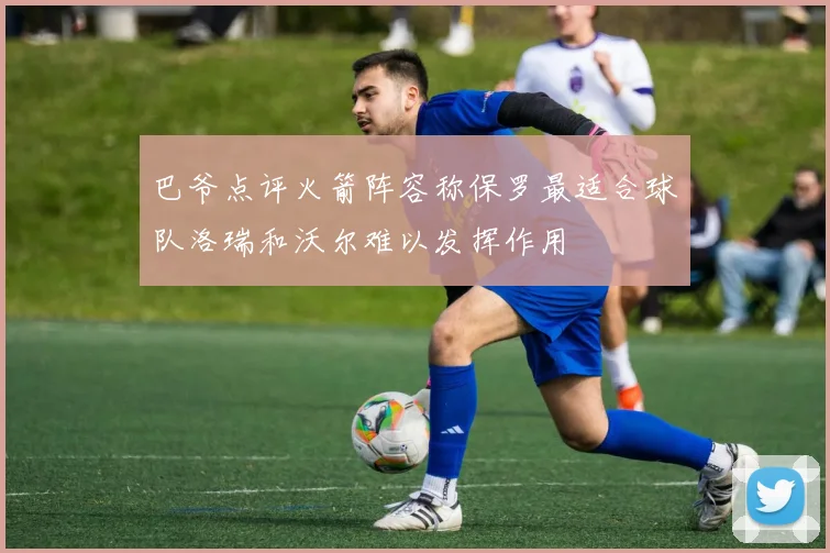 巴爷点评火箭阵容称保罗最适合球队洛瑞和沃尔难以发挥作用
