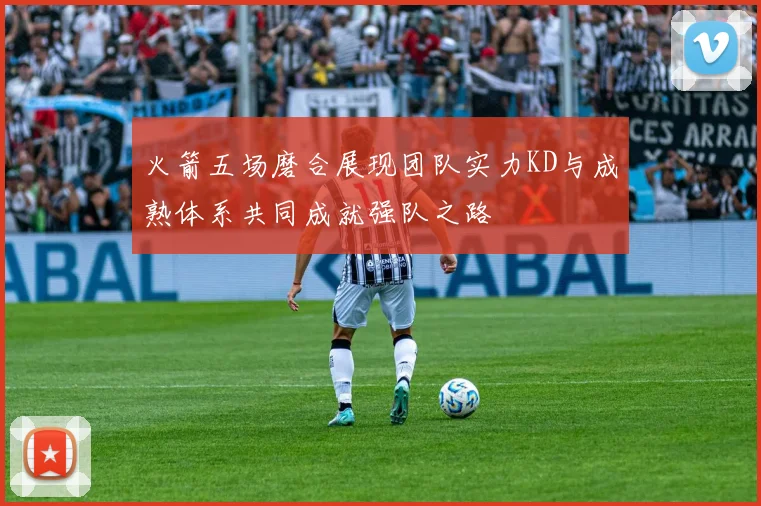 火箭五场磨合展现团队实力KD与成熟体系共同成就强队之路