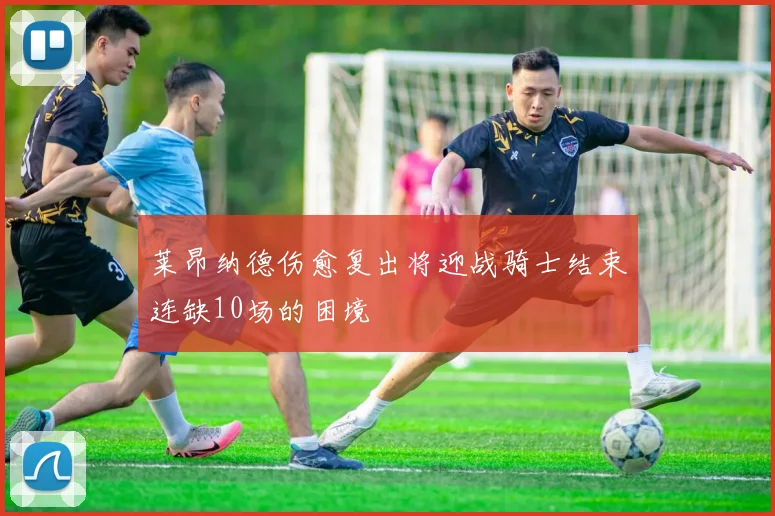 莱昂纳德伤愈复出将迎战骑士结束连缺10场的困境
