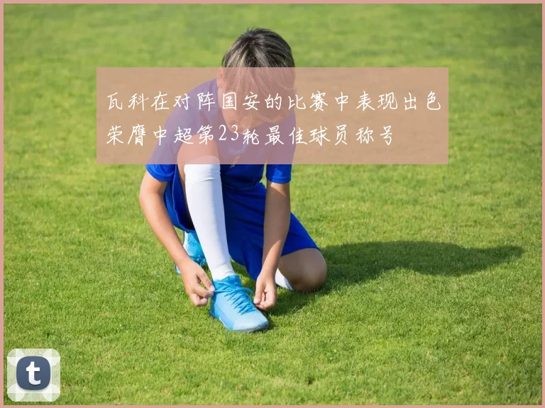 瓦科在对阵国安的比赛中表现出色荣膺中超第23轮最佳球员称号