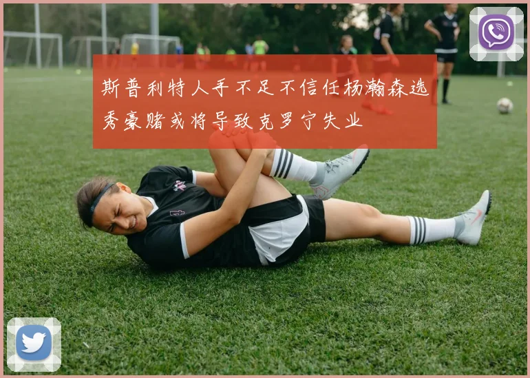 斯普利特人手不足不信任杨瀚森选秀豪赌或将导致克罗宁失业